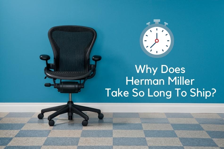 Why Does Herman Miller Take So Long To Ship? (Reasons Explained)
